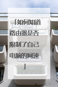 如何知道路由器是否限制了自己电脑的网速