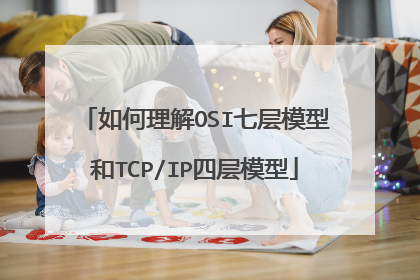 如何理解OSI七层模型和TCP/IP四层模型