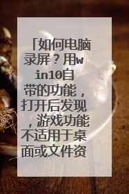如何电脑录屏？用win10自带的功能，打开后发现，游戏功能不适用于桌面或文件资源管理器？