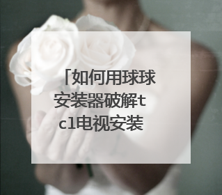 如何用球球安装器破解tcl电视安装第三方软件