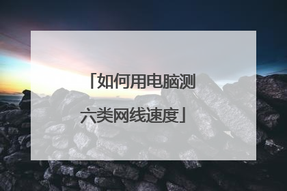 如何用电脑测六类网线速度