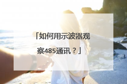 如何用示波器观察485通讯？