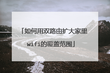 如何用双路由扩大家里wifi的覆盖范围