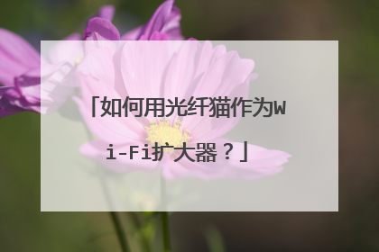 如何用光纤猫作为Wi-Fi扩大器?