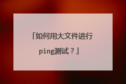 如何用大文件进行ping测试？