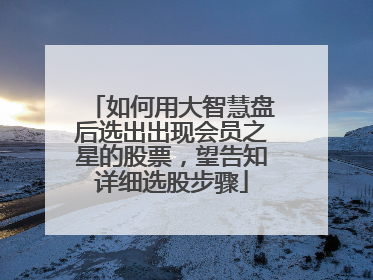 如何用大智慧盘后选出出现会员之星的股票,望告知详细选股步骤