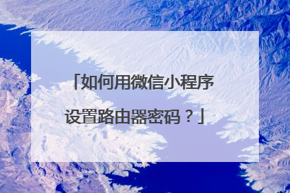 如何用微信小程序设置路由器密码?