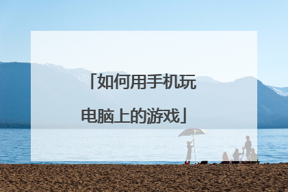 如何用手机玩电脑上的游戏