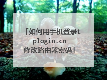 如何用手机登录tplogin.cn修改路由器密码