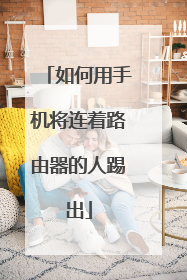 如何用手机将连着路由器的人踢出