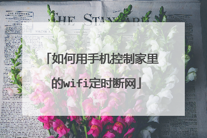 如何用手机控制家里的wifi定时断网