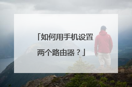 如何用手机设置两个路由器？