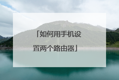 如何用手机设置两个路由器