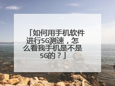 如何用手机软件进行5G测速,怎么看我手机是不是5G的?