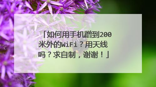 如何用手机蹭到200米外的WiFi?用天线吗?求自制,谢谢!