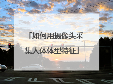 如何用摄像头采集人体体型特征