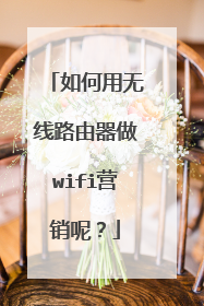 如何用无线路由器做wifi营销呢？