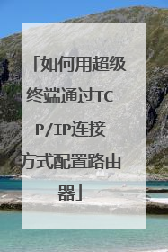 如何用超级终端通过TCP/IP连接方式配置路由器