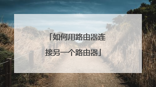 如何用路由器连接另一个路由器