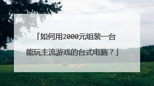 如何用2000元组装一台能玩主流游戏的台式电脑？