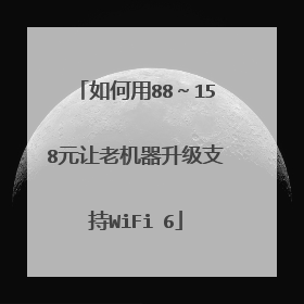 如何用88～158元让老机器升级支持WiFi 6