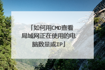 如何用CMD查看局域网正在使用的电脑数量或IP