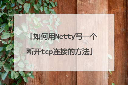 如何用Netty写一个断开tcp连接的方法