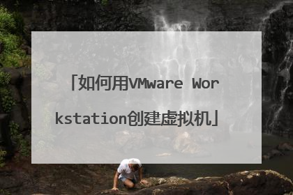 如何用VMware Workstation创建虚拟机