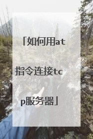 如何用at指令连接tcp服务器