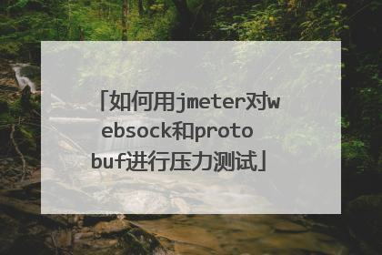 如何用jmeter对websock和protobuf进行压力测试