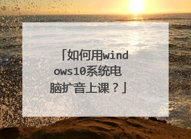 如何用windows10系统电脑扩音上课?