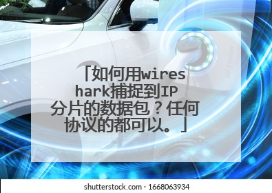 如何用wireshark捕捉到IP分片的数据包?任何协议的都可以。