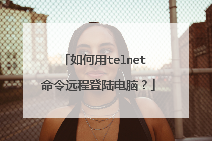 如何用telnet命令远程登陆电脑?