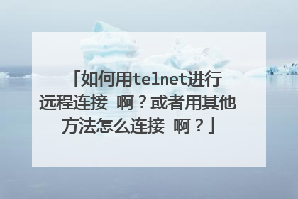 如何用telnet进行远程连接 啊?或者用其他方法怎么连接 啊?