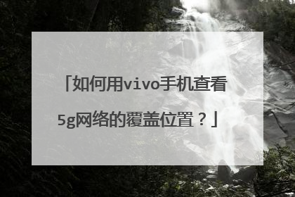 如何用vivo手机查看5g网络的覆盖位置?