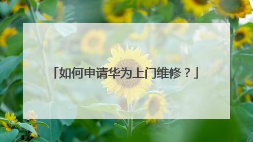 如何申请华为上门维修?