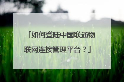 如何登陆中国联通物联网连接管理平台?