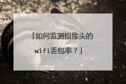 如何监测摄像头的wifi丢包率?