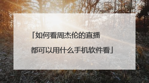 如何看周杰伦的直播     都可以用什么手机软件看