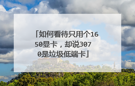 如何看待只用个1650显卡，却说3070是垃圾低端卡
