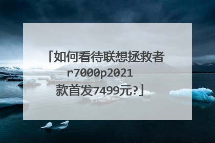 如何看待联想拯救者r7000p2021款首发7499元?