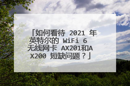 如何看待 2021 年英特尔的 WiFi 6 无线网卡 AX201和AX200 短缺问题？
