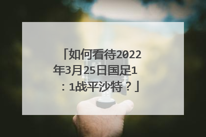 如何看待2022年3月25日国足1：1战平沙特？