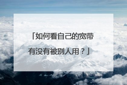 如何看自己的宽带有没有被别人用?