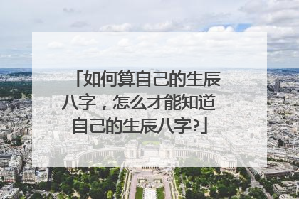 如何算自己的生辰八字,怎么才能知道自己的生辰八字?