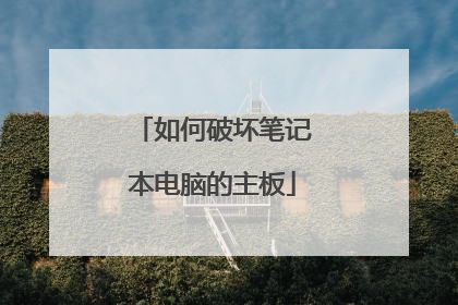 如何破坏笔记本电脑的主板