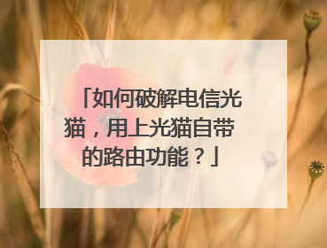 如何破解电信光猫,用上光猫自带的路由功能?