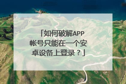 如何破解APP帐号只能在一个安卓设备上登录?