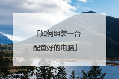 如何组装一台配置好的电脑