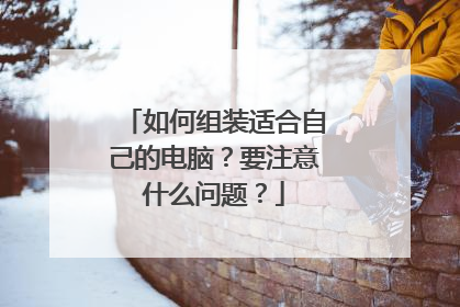 如何组装适合自己的电脑？要注意什么问题？